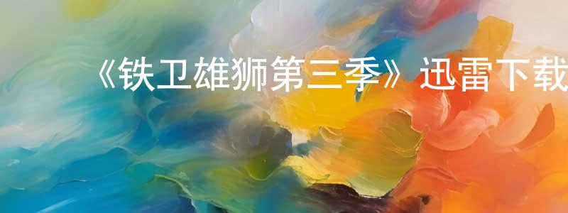 陈佳蕴发布《铁卫雄狮第三季》迅雷下载/在线观看-动漫卡通-美剧天堂